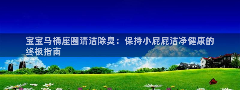 尊龙凯时人生就是搏!平台：宝宝马桶座圈清洁除臭：保持小屁