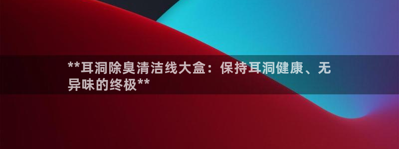 尊龙网址是多少：**耳洞除臭清洁线大盒：保持耳洞健康、无